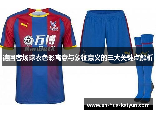 德国客场球衣色彩寓意与象征意义的三大关键点解析 德国客场球衣色彩寓意与象征意义的三大关键点解析