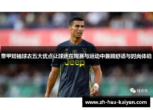 意甲短袖球衣五大优点让球迷在观赛与运动中兼顾舒适与时尚体验 意甲短袖球衣五大优点让球迷在观赛与运动中兼顾舒适与时尚体验