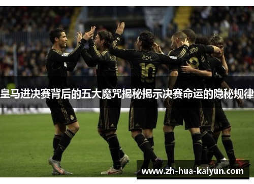 皇马进决赛背后的五大魔咒揭秘揭示决赛命运的隐秘规律 皇马进决赛背后的五大魔咒揭秘揭示决赛命运的隐秘规律