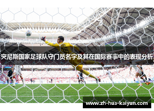 突尼斯国家足球队守门员名字及其在国际赛事中的表现分析 突尼斯国家足球队守门员名字及其在国际赛事中的表现分析
