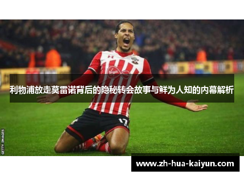利物浦放走莫雷诺背后的隐秘转会故事与鲜为人知的内幕解析 利物浦放走莫雷诺背后的隐秘转会故事与鲜为人知的内幕解析