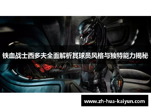 铁血战士西多夫全面解析其球员风格与独特能力揭秘 铁血战士西多夫全面解析其球员风格与独特能力揭秘
