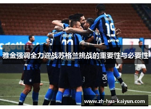 雅金强调全力迎战苏格兰挑战的重要性与必要性 雅金强调全力迎战苏格兰挑战的重要性与必要性