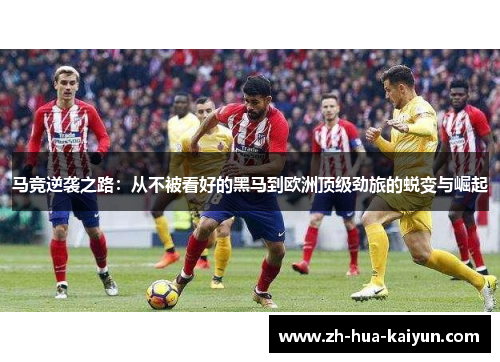 马竞逆袭之路:从不被看好的黑马到欧洲顶级劲旅的蜕变与崛起 马竞逆袭之路:从不被看好的黑马到欧洲顶级劲旅的蜕变与崛起