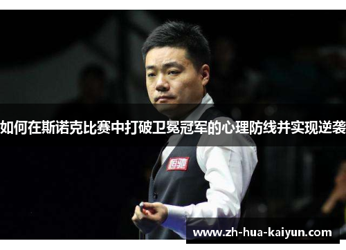 如何在斯诺克比赛中打破卫冕冠军的心理防线并实现逆袭 如何在斯诺克比赛中打破卫冕冠军的心理防线并实现逆袭