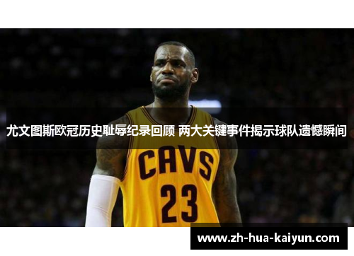 尤文图斯欧冠历史耻辱纪录回顾 两大关键事件揭示球队遗憾瞬间 尤文图斯欧冠历史耻辱纪录回顾 两大关键事件揭示球队遗憾瞬间