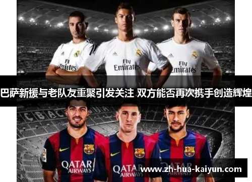 巴萨新援与老队友重聚引发关注 双方能否再次携手创造辉煌 巴萨新援与老队友重聚引发关注 双方能否再次携手创造辉煌