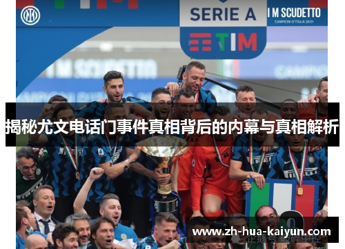 揭秘尤文电话门事件真相背后的内幕与真相解析 揭秘尤文电话门事件真相背后的内幕与真相解析