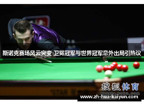 斯诺克赛场风云突变 卫冕冠军与世界冠军意外出局引热议 斯诺克赛场风云突变 卫冕冠军与世界冠军意外出局引热议