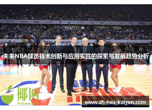 未来NBA球员技术创新与应用实践的探索与发展趋势分析 未来NBA球员技术创新与应用实践的探索与发展趋势分析