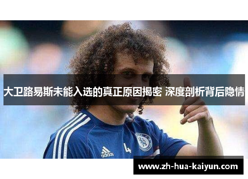 大卫路易斯未能入选的真正原因揭密 深度剖析背后隐情 大卫路易斯未能入选的真正原因揭密 深度剖析背后隐情