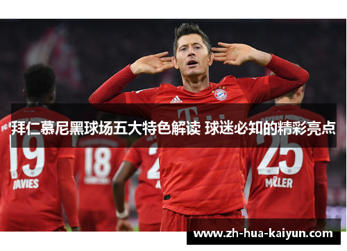 拜仁慕尼黑球场五大特色解读 球迷必知的精彩亮点 拜仁慕尼黑球场五大特色解读 球迷必知的精彩亮点