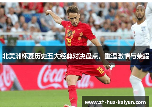 北美洲杯赛历史五大经典对决盘点,重温激情与荣耀 北美洲杯赛历史五大经典对决盘点,重温激情与荣耀