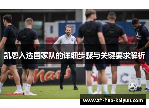 凯恩入选国家队的详细步骤与关键要求解析 凯恩入选国家队的详细步骤与关键要求解析