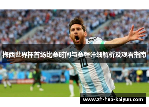 梅西世界杯首场比赛时间与赛程详细解析及观看指南 梅西世界杯首场比赛时间与赛程详细解析及观看指南