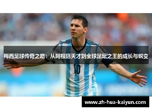 梅西足球传奇之路:从阿根廷天才到全球足坛之王的成长与蜕变 梅西足球传奇之路:从阿根廷天才到全球足坛之王的成长与蜕变