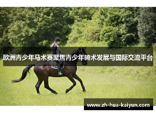 欧洲青少年马术赛聚焦青少年骑术发展与国际交流平台 欧洲青少年马术赛聚焦青少年骑术发展与国际交流平台