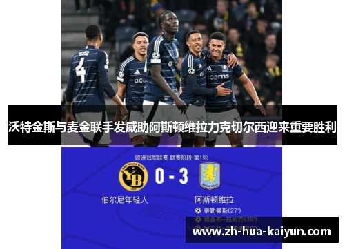 沃特金斯与麦金联手发威助阿斯顿维拉力克切尔西迎来重要胜利 沃特金斯与麦金联手发威助阿斯顿维拉力克切尔西迎来重要胜利