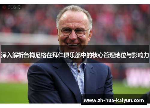 深入解析鲁梅尼格在拜仁俱乐部中的核心管理地位与影响力 深入解析鲁梅尼格在拜仁俱乐部中的核心管理地位与影响力