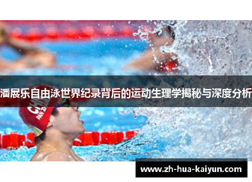 潘展乐自由泳世界纪录背后的运动生理学揭秘与深度分析 潘展乐自由泳世界纪录背后的运动生理学揭秘与深度分析