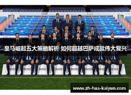 皇马崛起五大策略解析 如何超越巴萨成就伟大复兴 皇马崛起五大策略解析 如何超越巴萨成就伟大复兴