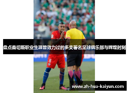 盘点桑切斯职业生涯曾效力过的多支著名足球俱乐部与辉煌时刻 盘点桑切斯职业生涯曾效力过的多支著名足球俱乐部与辉煌时刻