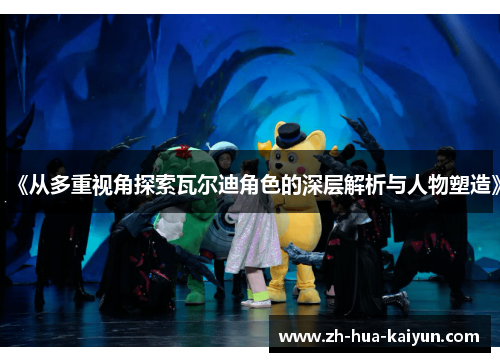 《从多重视角探索瓦尔迪角色的深层解析与人物塑造》 《从多重视角探索瓦尔迪角色的深层解析与人物塑造》