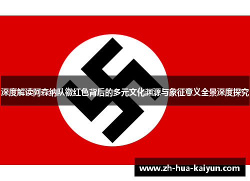 深度解读阿森纳队徽红色背后的多元文化渊源与象征意义全景深度探究 深度解读阿森纳队徽红色背后的多元文化渊源与象征意义全景深度探究