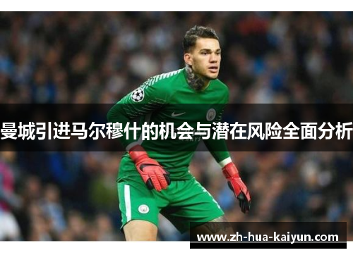 曼城引进马尔穆什的机会与潜在风险全面分析
