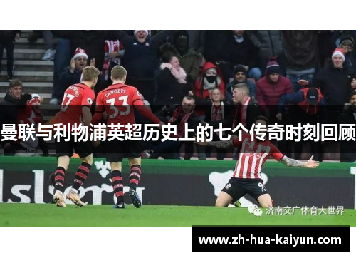 曼联与利物浦英超历史上的七个传奇时刻回顾